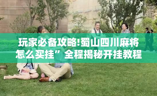 玩家必备攻略!蜀山四川麻将怎么买挂”全程揭秘开挂教程