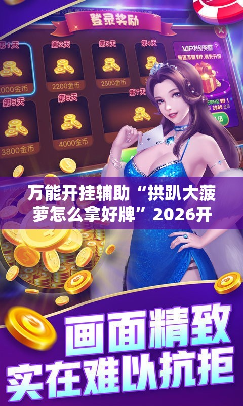 万能开挂辅助“拱趴大菠萝怎么拿好牌	”2026开挂教程步骤