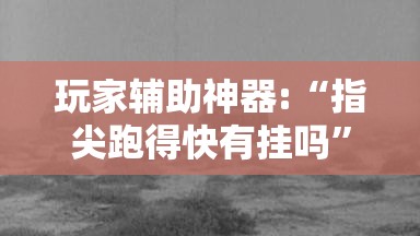 玩家辅助神器:“指尖跑得快有挂吗	”详细透视教程