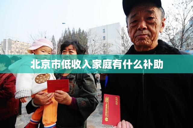 北京市低收入家庭有什么补助
