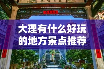 大理有什么好玩的地方景点推荐 大理有什么好玩的地方景点推荐