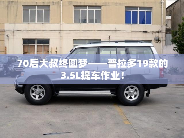 70后大叔终圆梦——普拉多19款的3.5L提车作业! 70后大叔终圆梦——普拉多19款的3.5L提车作业!