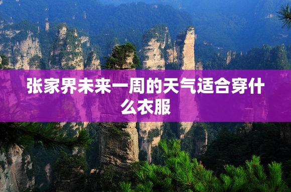 张家界未来一周的天气适合穿什么衣服