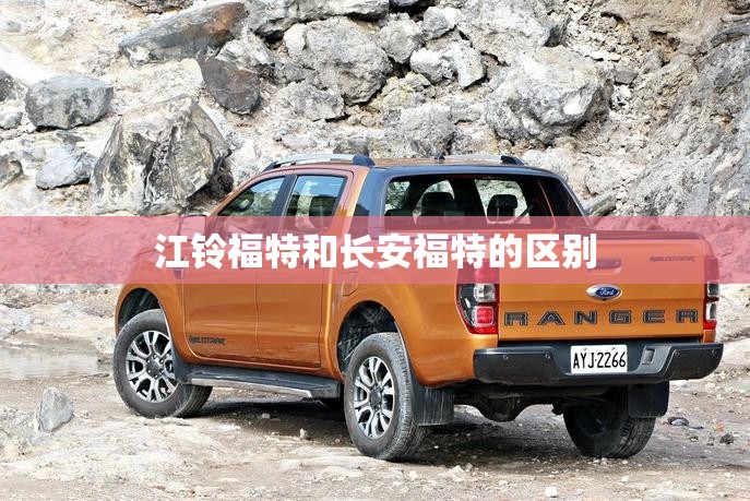 江铃福特和长安福特的区别 江铃福特和长安福特的区别