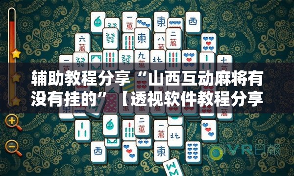 辅助教程分享“山西互动麻将有没有挂的”【透视软件教程分享】