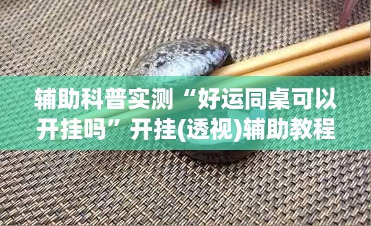 辅助科普实测“好运同桌可以开挂吗”开挂(透视)辅助教程