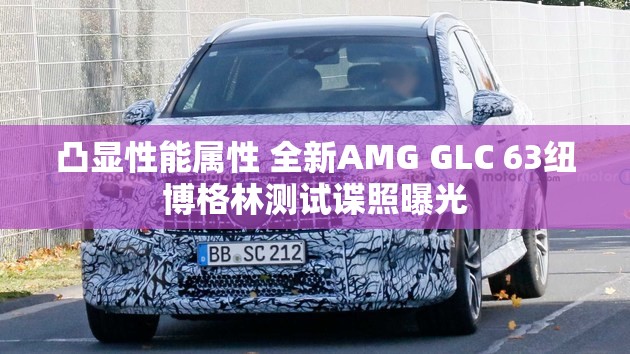 凸显性能属性 全新AMG GLC 63纽博格林测试谍照曝光