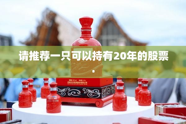 请推荐一只可以持有20年的股票.