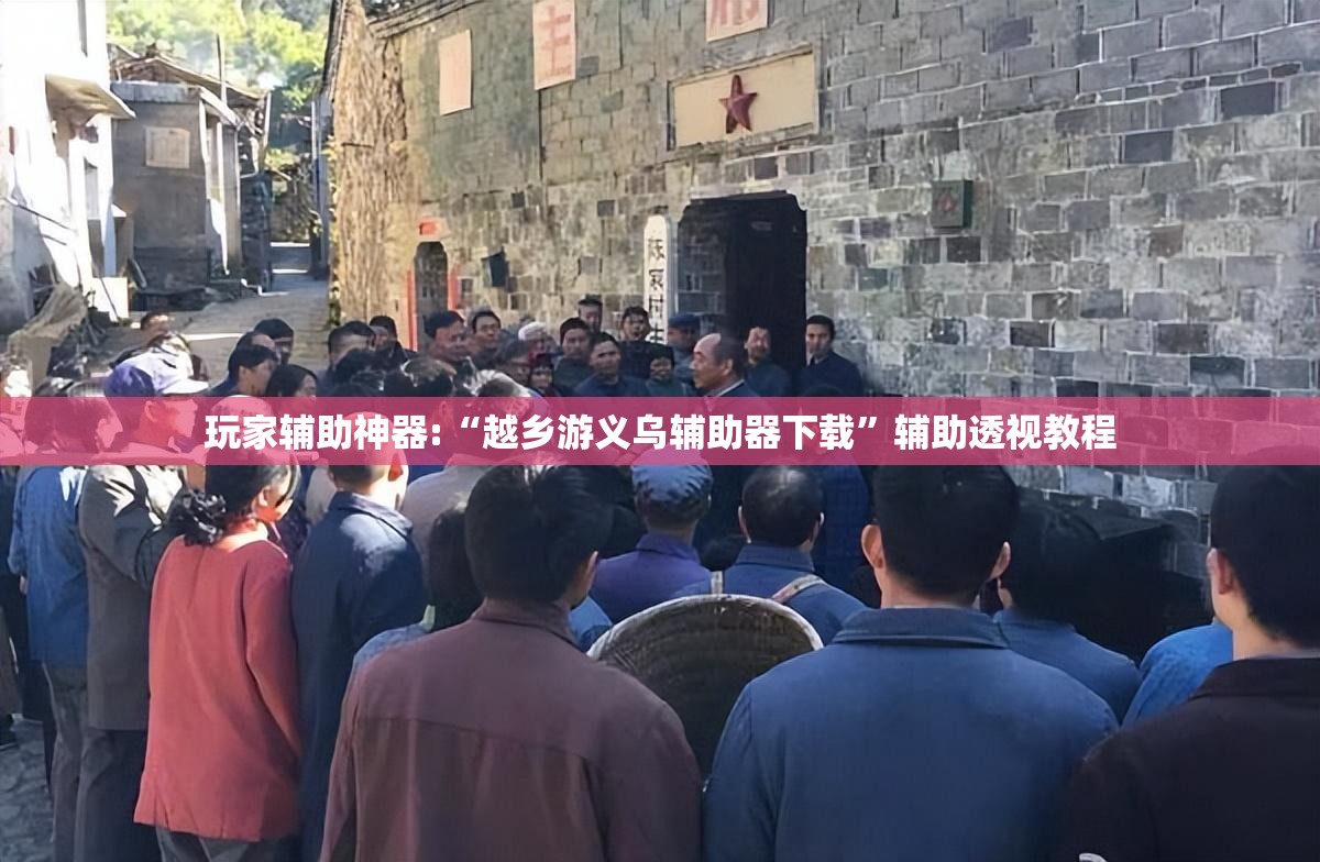 玩家辅助神器:“越乡游义乌辅助器下载	”辅助透视教程