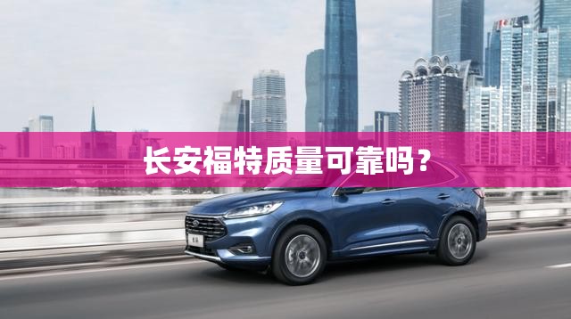 长安福特质量可靠吗? 长安福特质量可靠吗?