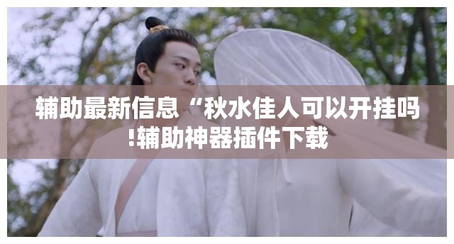 辅助最新信息“秋水佳人可以开挂吗!辅助神器插件下载