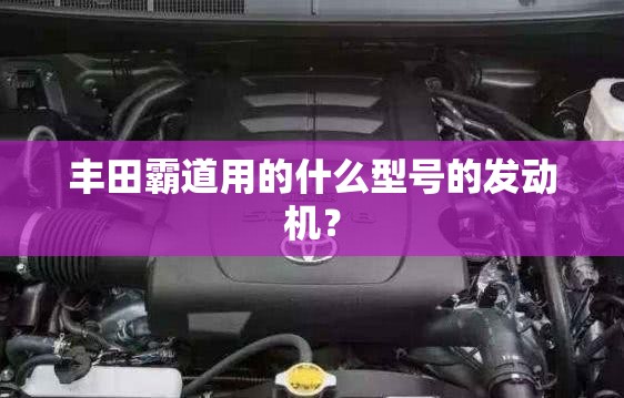 丰田霸道用的什么型号的发动机? 丰田霸道用的什么型号的发动机?