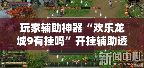 玩家辅助神器“欢乐龙城9有挂吗”开挂辅助透视教程