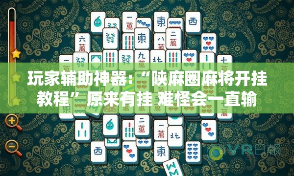 玩家辅助神器:“陕麻圈麻将开挂教程”原来有挂 难怪会一直输