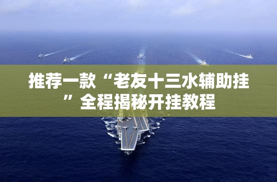 推荐一款“老友十三水辅助挂”全程揭秘开挂教程