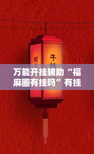 万能开挂辅助“福麻圈有挂吗”有挂详细开挂教程