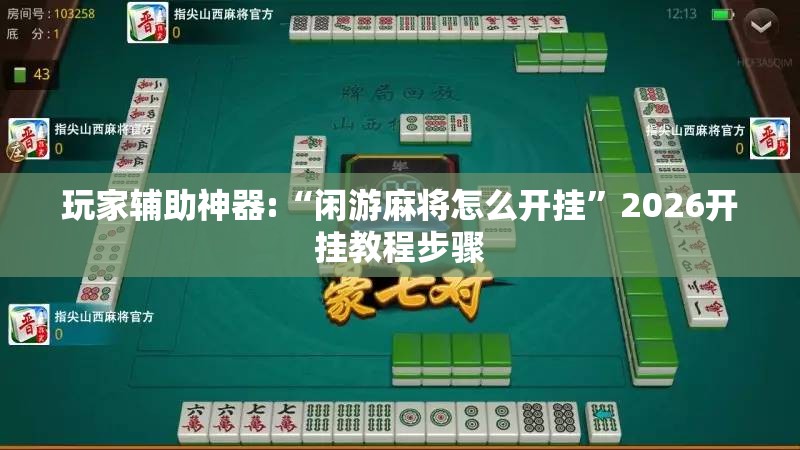 玩家辅助神器:“闲游麻将怎么开挂	”2026开挂教程步骤
