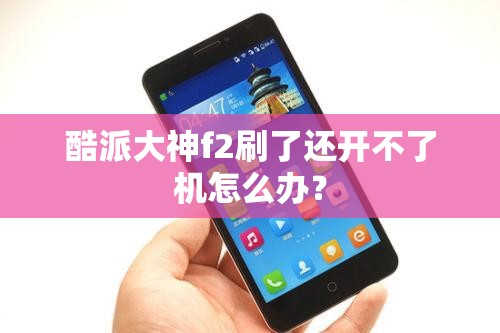 酷派大神f2刷了还开不了机怎么办? 酷派大神f2刷了还开不了机怎么办?