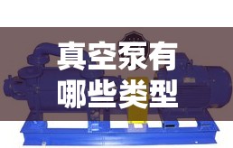 真空泵有哪些类型 真空泵有哪些类型