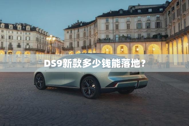 DS9新款多少钱能落地? DS9新款多少钱能落地?
