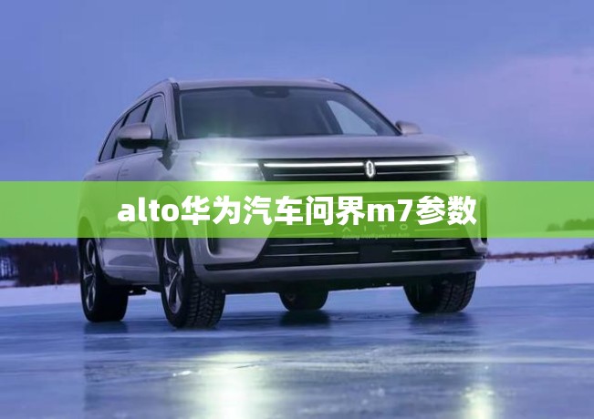 alto华为汽车问界m7参数