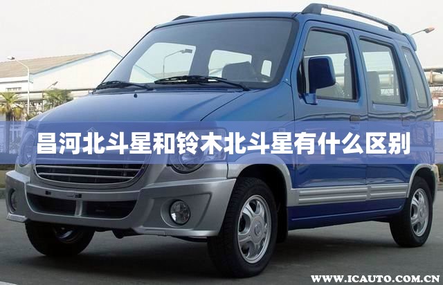 昌河北斗星和铃木北斗星有什么区别 昌河北斗星和铃木北斗星有什么区别