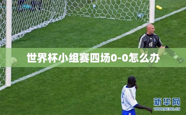 世界杯小组赛四场0-0怎么办