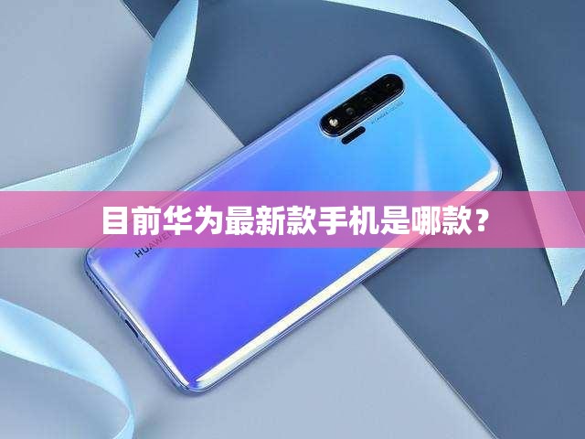 目前华为最新款手机是哪款？