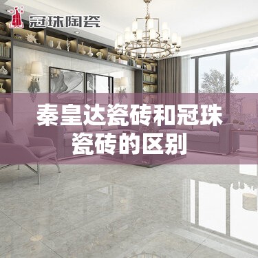 秦皇达瓷砖和冠珠瓷砖的区别 秦皇达瓷砖和冠珠瓷砖的区别