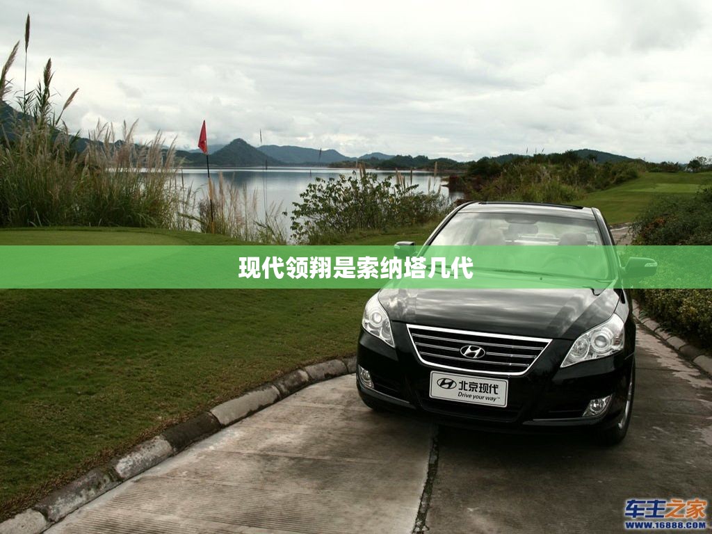 现代领翔是索纳塔几代 现代领翔是索纳塔几代