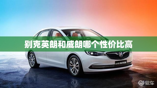 别克英朗和威朗哪个性价比高 别克英朗和威朗哪个性价比高