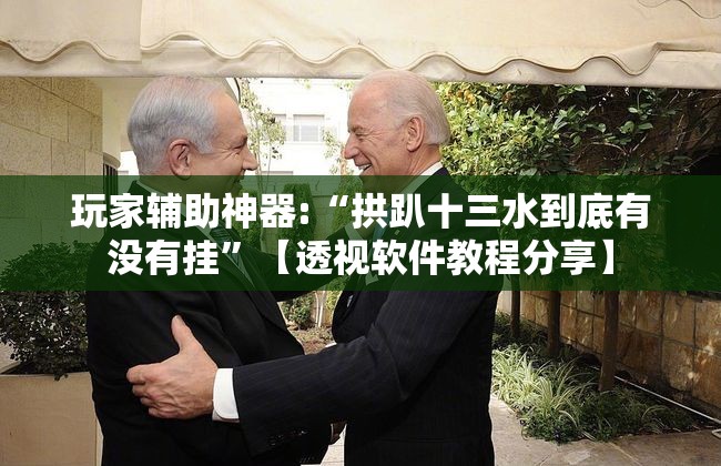 玩家辅助神器:“拱趴十三水到底有没有挂”【透视软件教程分享】