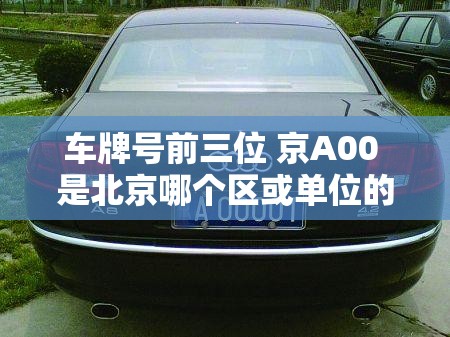 车牌号前三位 京A00 是北京哪个区或单位的车啊？