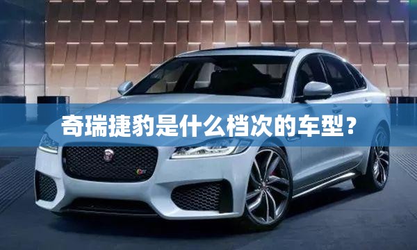 奇瑞捷豹是什么档次的车型？
