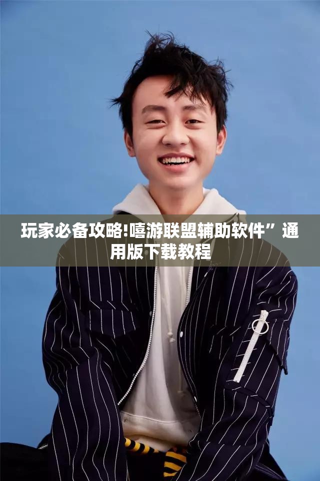 玩家必备攻略!嘻游联盟辅助软件”通用版下载教程