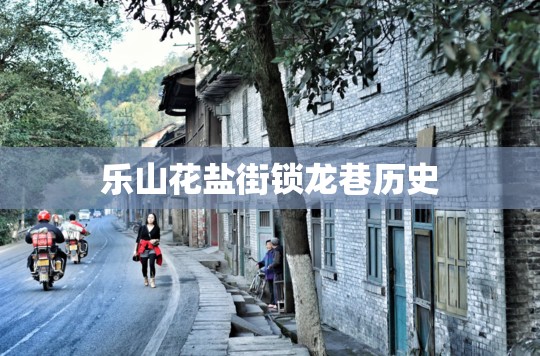 乐山花盐街锁龙巷历史