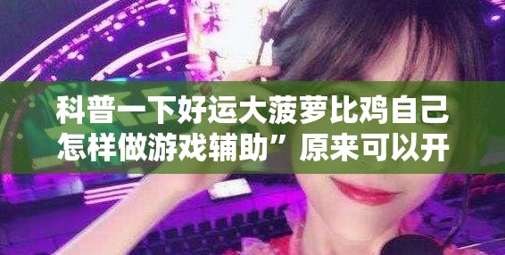 科普一下好运大菠萝比鸡自己怎样做游戏辅助”原来可以开挂