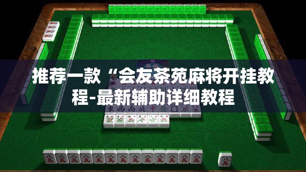 推荐一款“会友茶苑麻将开挂教程-最新辅助详细教程