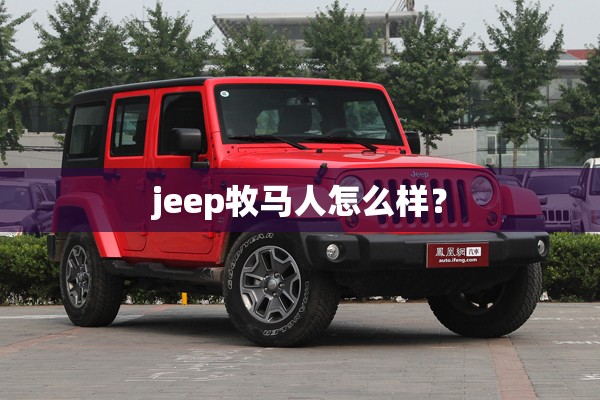 jeep牧马人怎么样? jeep牧马人怎么样?