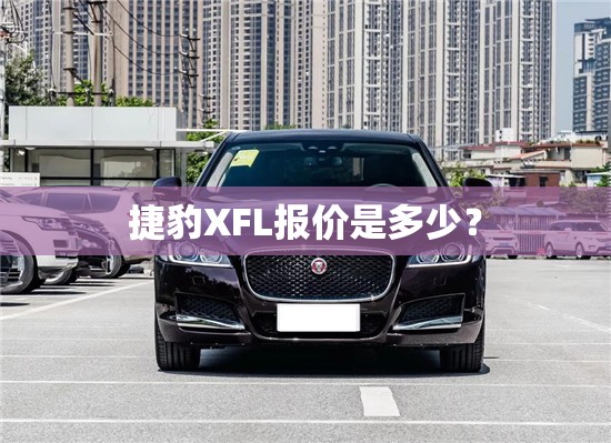 捷豹XFL报价是多少? 捷豹XFL报价是多少?