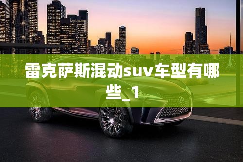 雷克萨斯混动suv车型有哪些_1