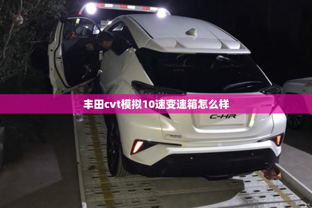 丰田cvt模拟10速变速箱怎么样 丰田cvt模拟10速变速箱怎么样